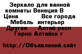 Зеркало для ванной комнаты Венеция В120 › Цена ­ 4 900 - Все города Мебель, интерьер » Другое   . Алтай респ.,Горно-Алтайск г.